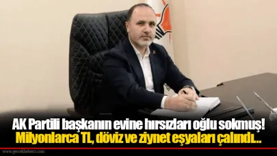AK Partili başkanın evine hırsızları oğlu sokmuş! Milyonlarca TL, döviz ve ziynet eşyaları çalındı…