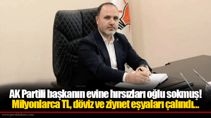 AK Partili başkanın evine hırsızları oğlu sokmuş! Milyonlarca TL, döviz ve ziynet eşyaları çalındı…