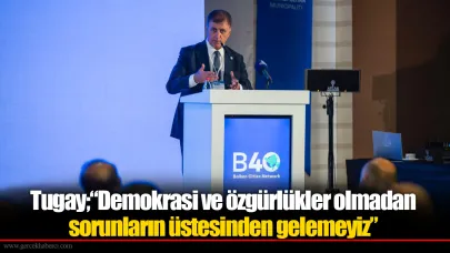 Başkan Tugay B40 Zirvesi’nin kapanış konuşmasını yaptı: “Demokrasi ve özgürlükler olmadan sorunların üstesinden gelemeyiz”