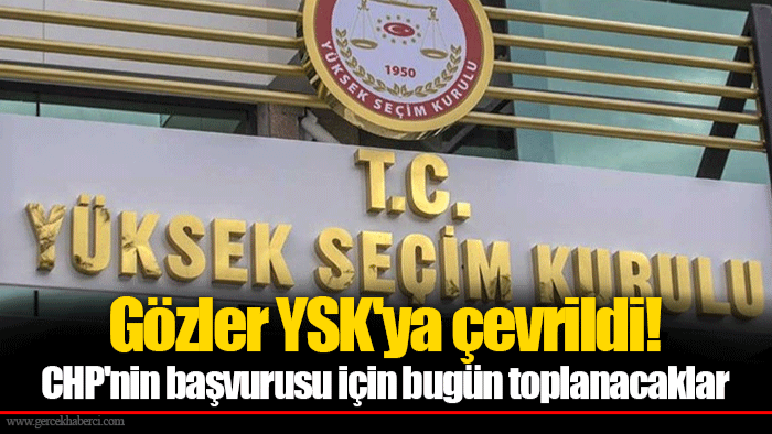 Gözler YSK'ya çevrildi! CHP'nin başvurusu için bugün toplanacaklar