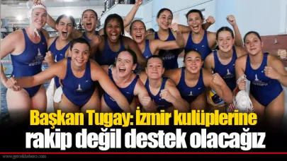 Başkan Tugay: İzmir kulüplerine rakip değil destek olacağız