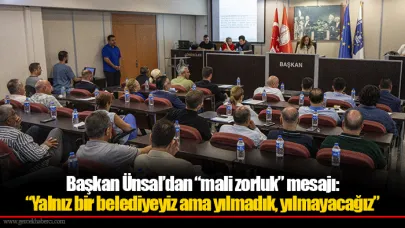 Başkan Ünsal’dan “mali zorluk” mesajı:  “Yalnız bir belediyeyiz ama yılmadık, yılmayacağız”