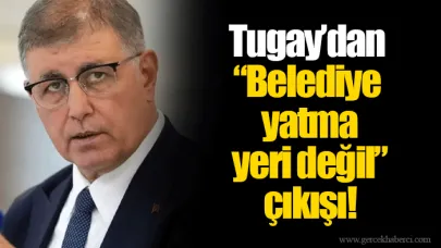 Tugay’dan “Belediye yatma yeri değil” çıkışı!