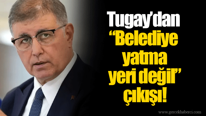 Tugay’dan “Belediye yatma yeri değil” çıkışı!