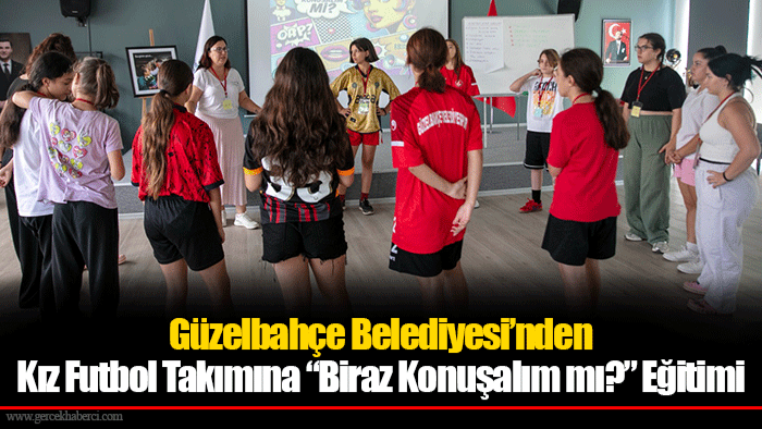 Güzelbahçe Belediyesi’nden Kız Futbol Takımına “Biraz Konuşalım mı?” Eğitimi