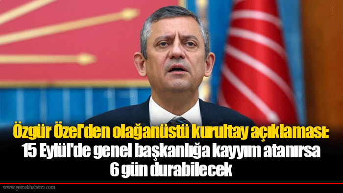 Özgür Özel'den olağanüstü kurultay açıklaması: 15 Eylül'de genel başkanlığa kayyım atanırsa 6 gün durabilecek
