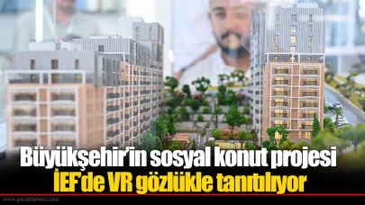 Büyükşehir’in sosyal konut projesi İEF’de VR gözlükle tanıtılıyor