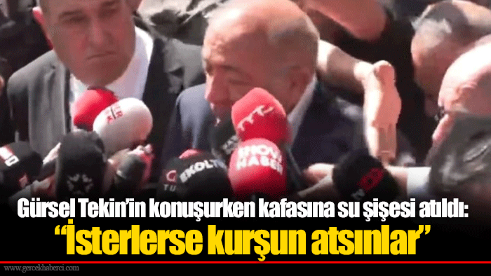Gürsel Tekin’in konuşurken kafasına su şişesi atıldı: “İsterlerse kurşun atsınlar”