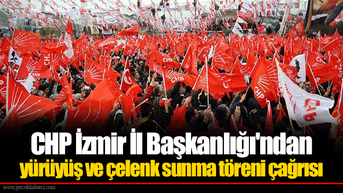 CHP İzmir İl Başkanlığı'ndan yürüyüş ve çelenk sunma töreni çağrısı