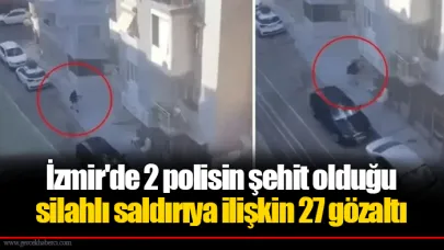 İzmir'de 2 polisin şehit olduğu silahlı saldırıya ilişkin 27 gözaltı