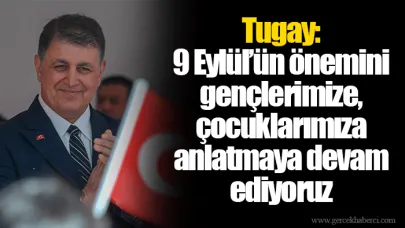 Tugay: 9 Eylül’ün önemini gençlerimize, çocuklarımıza anlatmaya devam ediyoruz