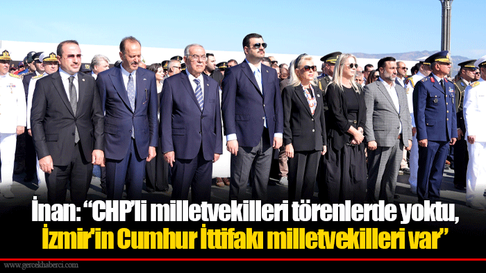 İnan: “CHP’li milletvekilleri törenlerde yoktu, İzmir'in Cumhur İttifakı milletvekilleri var.”