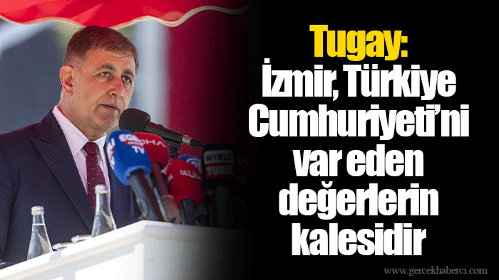 Tugay: İzmir, Türkiye Cumhuriyeti’ni var eden değerlerin kalesidir