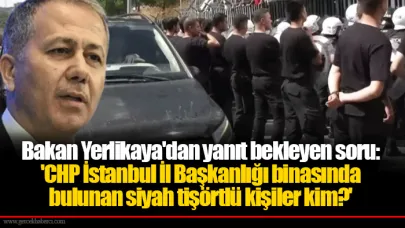 Bakan Yerlikaya'dan yanıt bekleyen soru: 'CHP İstanbul İl Başkanlığı binasında bulunan siyah tişörtlü kişiler kim?'