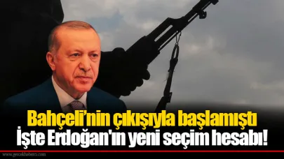 Bahçeli’nin çıkışıyla başlamıştı İşte Erdoğan'ın yeni seçim hesabı!