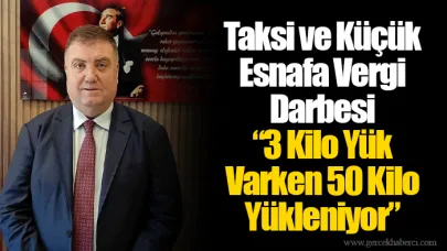Taksi ve Küçük Esnafa Vergi Darbesi “3 Kilo Yük Varken 50 Kilo Yükleniyor”