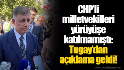 CHP’li milletvekilleri yürüyüşe katılmamıştı: Tugay’dan açıklama geldi!