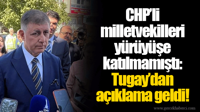 CHP’li milletvekilleri yürüyüşe katılmamıştı: Tugay’dan açıklama geldi!