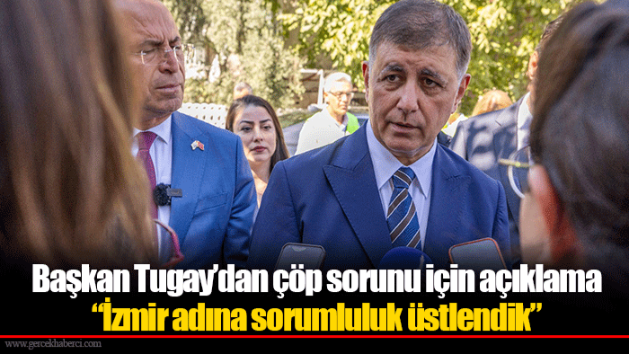 Başkan Tugay’dan çöp sorunu için açıklama  “İzmir adına sorumluluk üstlendik”