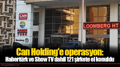 Can Holding'e operasyon: Habertürk ve Show TV dahil 121 şirkete el konuldu