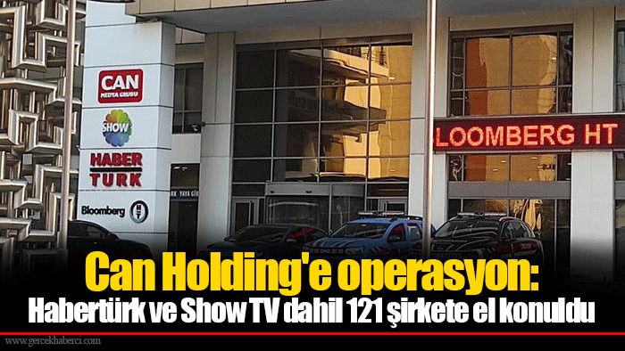 Can Holding'e operasyon: Habertürk ve Show TV dahil 121 şirkete el konuldu