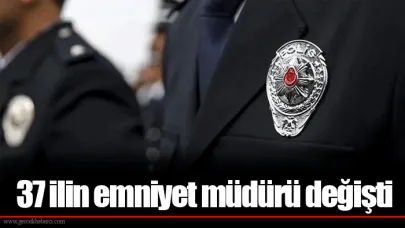 37 ilin emniyet müdürü değişti