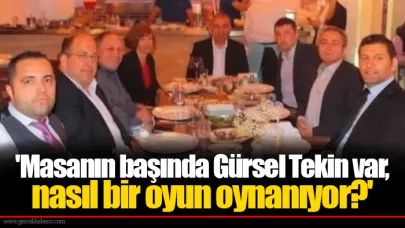 'Masanın başında Gürsel Tekin var, nasıl bir oyun oynanıyor?'