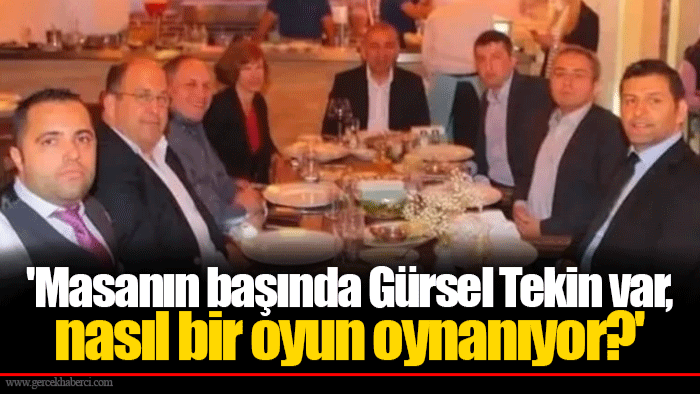 'Masanın başında Gürsel Tekin var, nasıl bir oyun oynanıyor?'