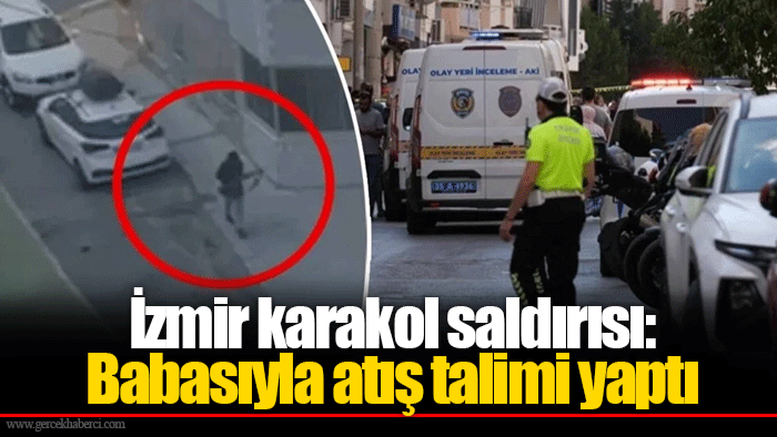 İzmir karakol saldırısı: Babasıyla atış talimi yaptı