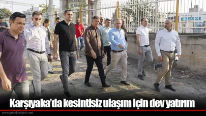 Karşıyaka’da kesintisiz ulaşım için dev yatırım
