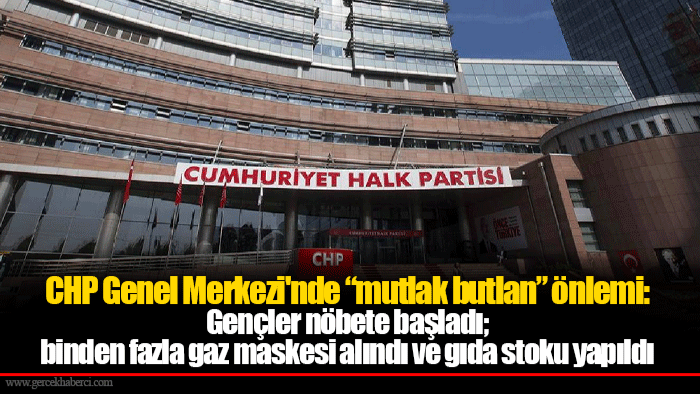 CHP Genel Merkezi'nde “mutlak butlan” önlemi: Gençler nöbete başladı; binden fazla gaz maskesi alındı ve gıda stoku yapıldı
