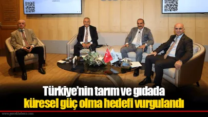 Türkiye’nin tarım ve gıdada küresel güç olma hedefi vurgulandı