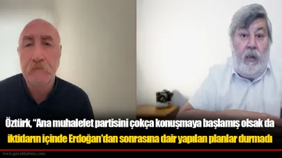 Öztürk, "Ana muhalefet partisini çokça konuşmaya başlamış olsak da iktidarın içinde Erdoğan'dan sonrasına dair yapılan planlar durmadı"