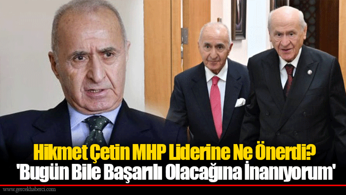 Hikmet Çetin MHP Liderine Ne Önerdi? 'Bugün Bile Başarılı Olacağına İnanıyorum'