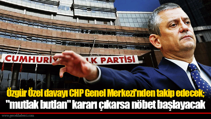 Özgür Özel davayı CHP Genel Merkezi'nden takip edecek; "mutlak butlan" kararı çıkarsa nöbet başlayacak