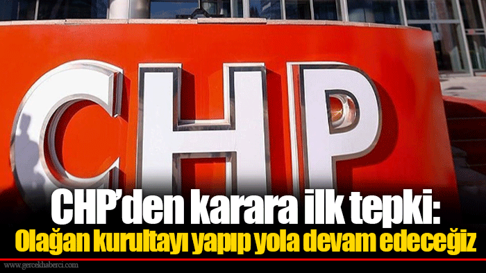CHP’den karara ilk tepki: Olağan kurultayı yapıp yola devam edeceğiz