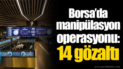 Borsa’da manipülasyon operasyonu: 14 gözaltı