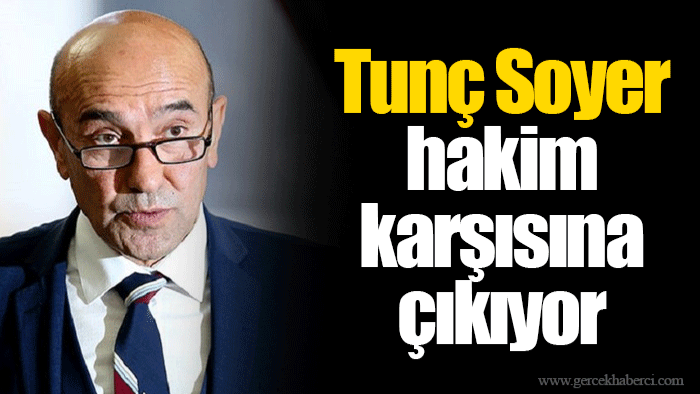 Tunç Soyer hakim karşısına çıkıyor