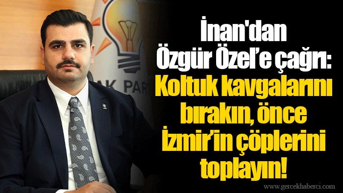 İnan'dan Özgür Özel’e çağrı: Koltuk kavgalarını bırakın, önce İzmir’in çöplerini toplayın!