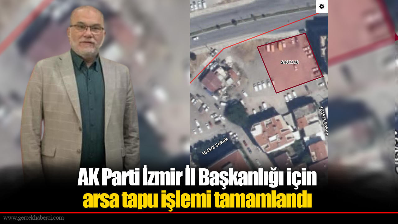 AK Parti İzmir İl Başkanlığı için arsa tapu işlemi tamamlandı