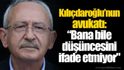 Kılıçdaroğlu’nun avukatı: “Bana bile düşüncesini ifade etmiyor"