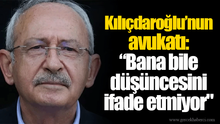 Kılıçdaroğlu’nun avukatı: “Bana bile düşüncesini ifade etmiyor"