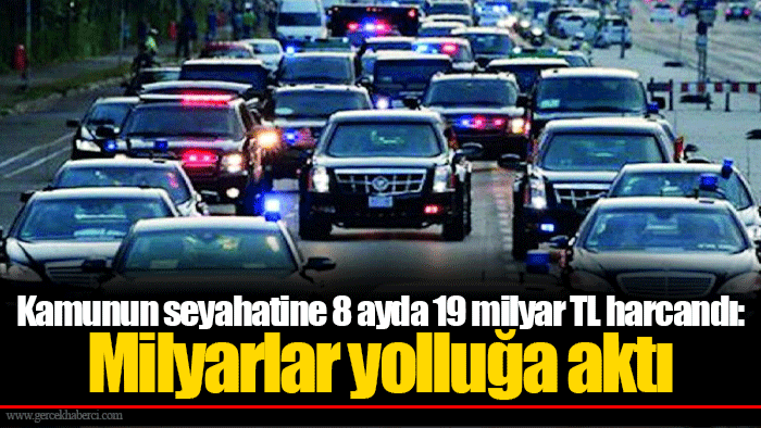 Kamunun seyahatine 8 ayda 19 milyar TL harcandı: Milyarlar yolluğa aktı