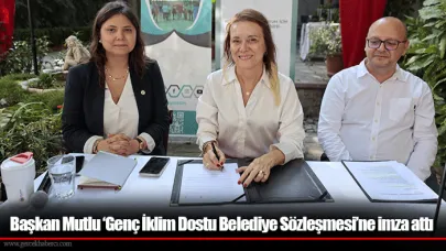 Başkan Mutlu ‘Genç İklim Dostu Belediye Sözleşmesi’ne imza attı