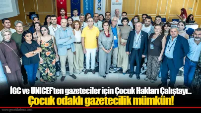 İGC ve UNICEF’ten gazeteciler için Çocuk Hakları Çalıştayı... Çocuk odaklı gazetecilik mümkün!