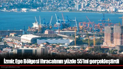 İzmir, Ege Bölgesi ihracatının yüzde 55’ini gerçekleştirdi
