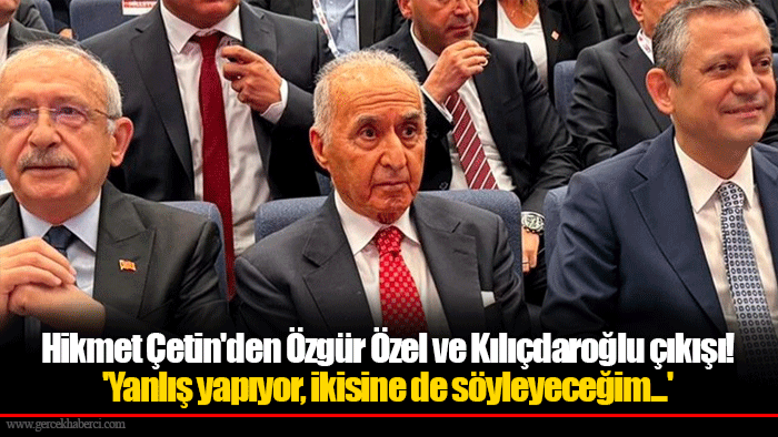 Hikmet Çetin'den Özgür Özel ve Kılıçdaroğlu çıkışı! 'Yanlış yapıyor, ikisine de söyleyeceğim...'