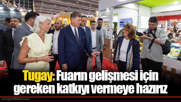 Tugay: Fuarın gelişmesi için gereken katkıyı vermeye hazırız