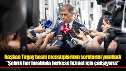 Başkan Tugay basın mensuplarının sorularını yanıtladı “Şehrin her tarafında herkese hizmet için çalışıyoruz”