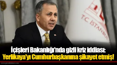 İçişleri Bakanlığı'nda gizli kriz iddiası: Yerlikaya'yı Cumhurbaşkanına şikayet etmiş!